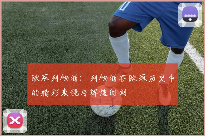 欧冠利物浦：利物浦在欧冠历史中的精彩表现与辉煌时刻