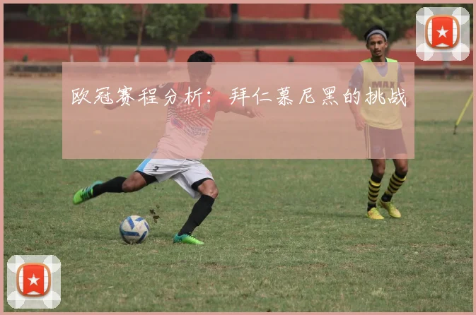 欧冠赛程分析：拜仁慕尼黑的挑战