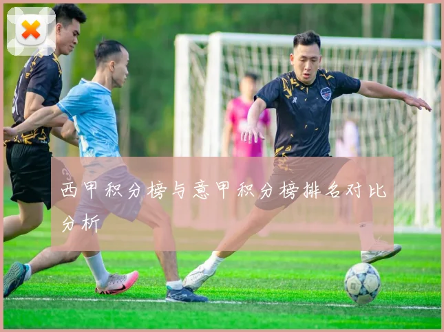 西甲积分榜与意甲积分榜排名对比分析