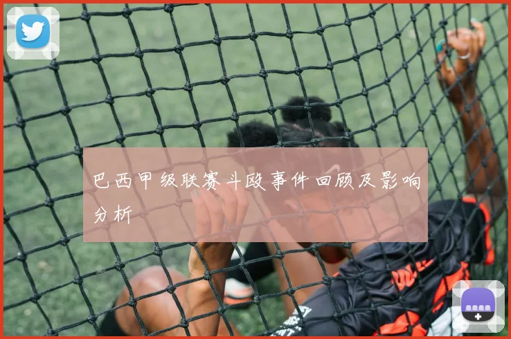 巴西甲级联赛斗殴事件回顾及影响分析