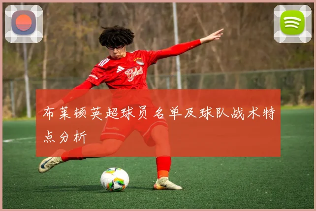 布莱顿英超球员名单及球队战术特点分析