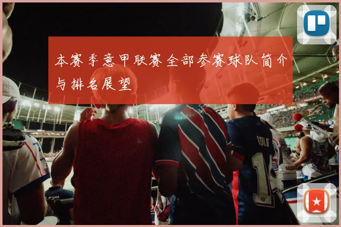 本赛季意甲联赛全部参赛球队简介与排名展望