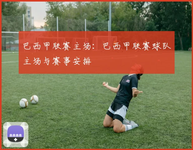 巴西甲联赛主场：巴西甲联赛球队主场与赛事安排