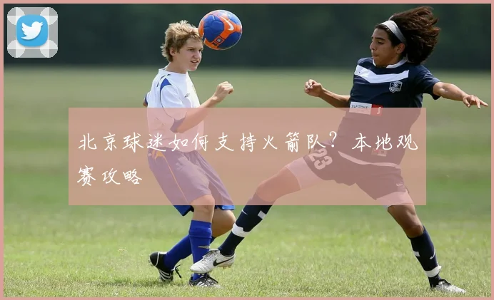 北京球迷如何支持火箭队？本地观赛攻略