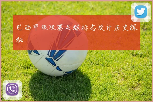 巴西甲级联赛足球标志设计历史探秘