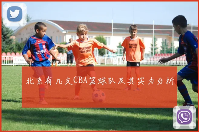 北京有几支CBA篮球队及其实力分析