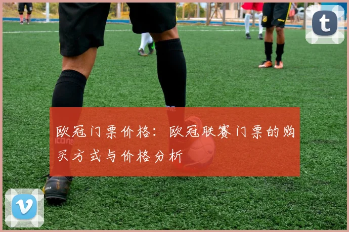 欧冠门票价格：欧冠联赛门票的购买方式与价格分析