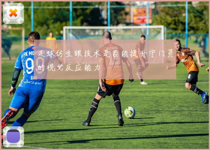 足球仿生眼技术是否能提升守门员的视觉反应能力